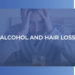 Alcohol and Hair Loss