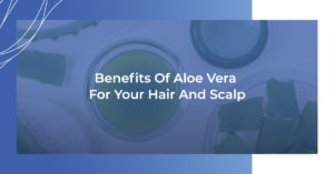 Benefits of aloe vera for your hair and scalp.