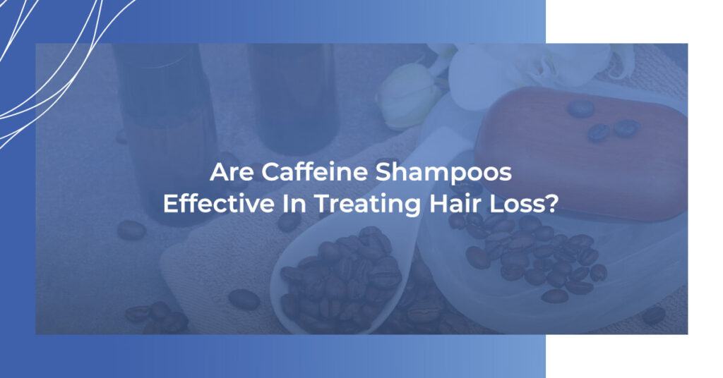 Are Caffeine Shampoos Effective In Treating Hair Loss?