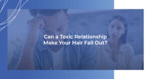 Can a toxic relationship make your hair fall out?