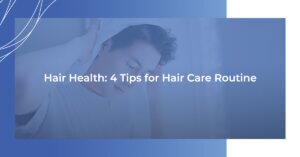 Hair Health: 4 Tips for Hair Care Routine