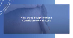How does scalp psoriasis contribute to hair loss