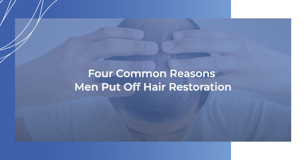 Four Common Reasons Men Put Off Hair Restoration