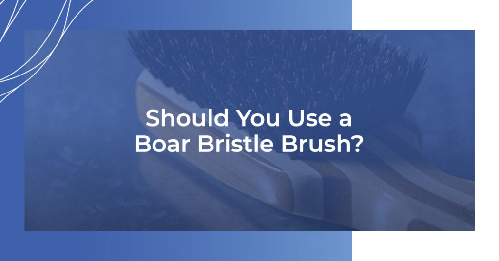 Should You Use A Boar Bristle Brush?