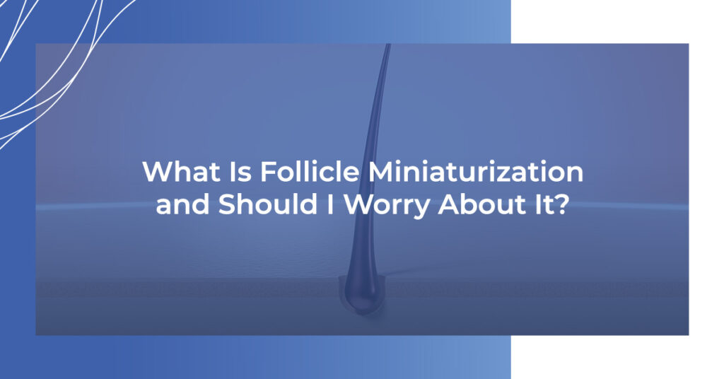 What is follicle miniaturization and should I worry about it?
