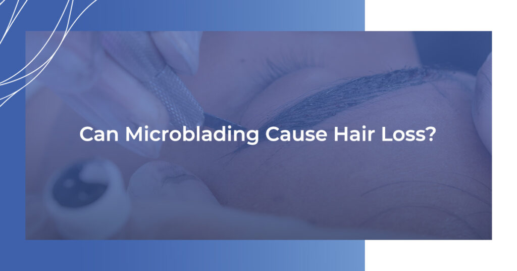 Can Microblading Cause Hair Loss?